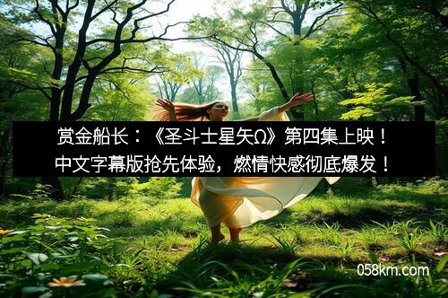 赏金船长：《圣斗士星矢Ω》第四集上映！中文字幕版抢先体验，燃情快感彻底爆发！